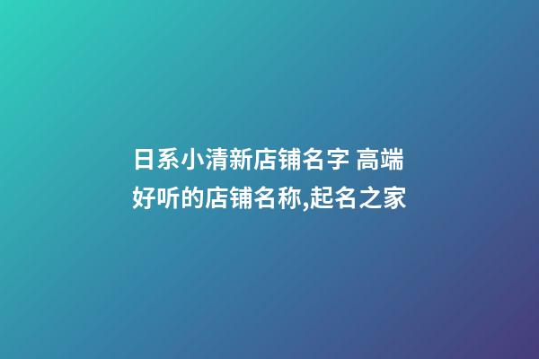 日系小清新店铺名字 高端好听的店铺名称,起名之家